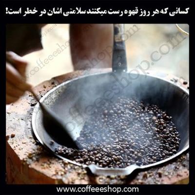 کسانی که هر روز قهوه رست میکنند سلامتی اشان در خطر است!
