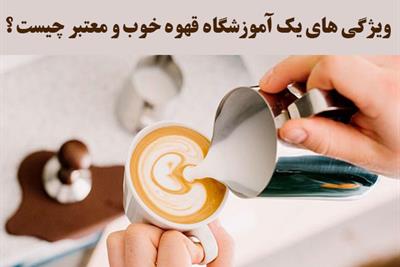 آموزشگاه های معتبر قهوه، باریستا و کافی شاپ - ویژگی های یک آموزشگاه قهوه خوب و معتبر چیست ؟