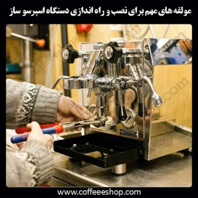 مولفه های مهم برای نصب و راه اندازی دستگاه اسپرسو ساز